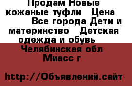 Продам Новые кожаные туфли › Цена ­ 1 500 - Все города Дети и материнство » Детская одежда и обувь   . Челябинская обл.,Миасс г.